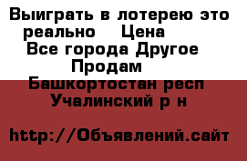 Выиграть в лотерею-это реально! › Цена ­ 500 - Все города Другое » Продам   . Башкортостан респ.,Учалинский р-н